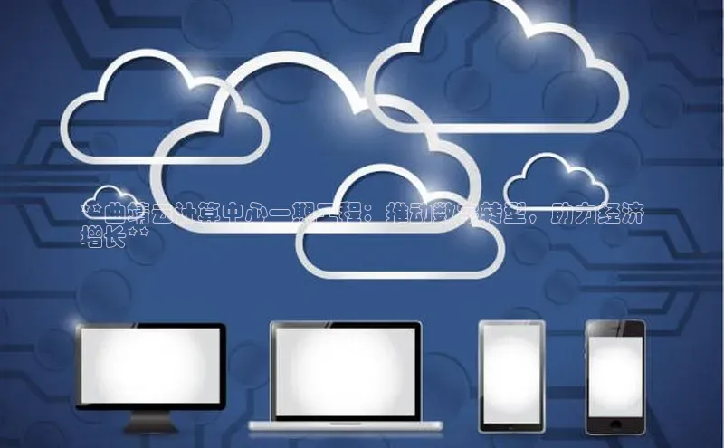 凯捷天键股份**曲靖云计算中心一期工程：推动数字转型，助力经济
增长**