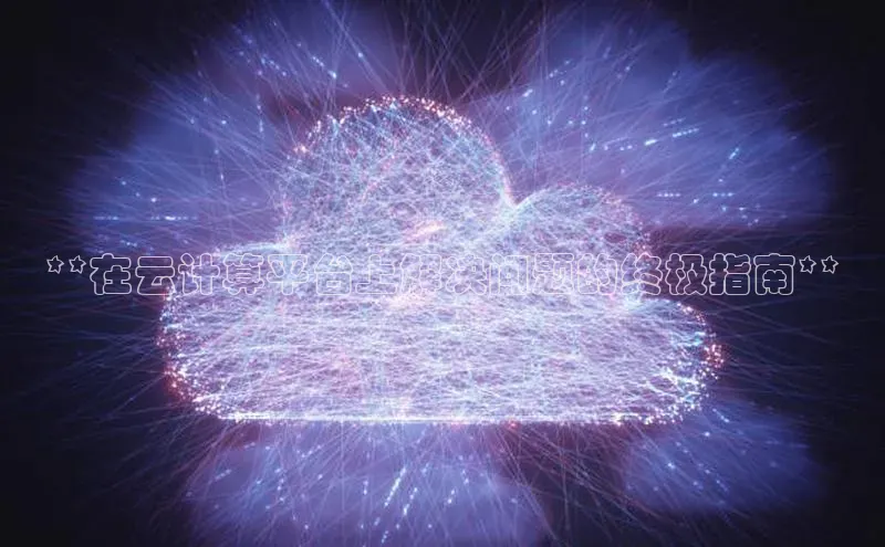 凯捷体育百度游戏开放平台**在云计算平台上解决问题的终极指南**