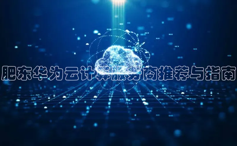 意昂4凯捷体育百度网盘企业版肥东华为云计算服务商推荐与指南