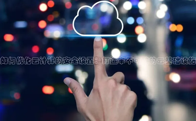 意昂4凯捷百度手机助手如何优化云计算的安全设置：打造牢不可破的云基础设施