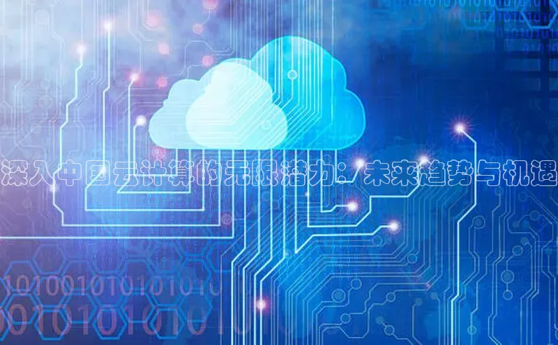 意昂4凯捷娱乐百度社团赞助平台深入中国云计算的无限潜力：未来趋势与机遇