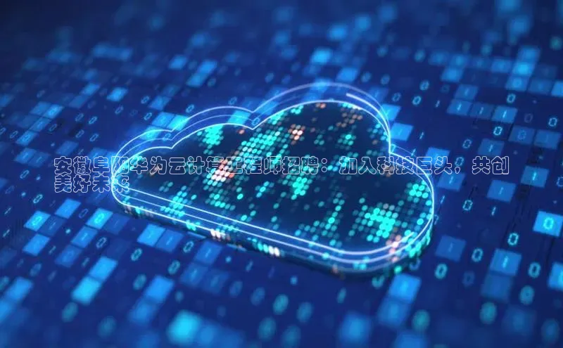 凯捷体育百度营销中心安徽阜阳华为云计算工程师招聘：加入科技巨头，共创
美好未来