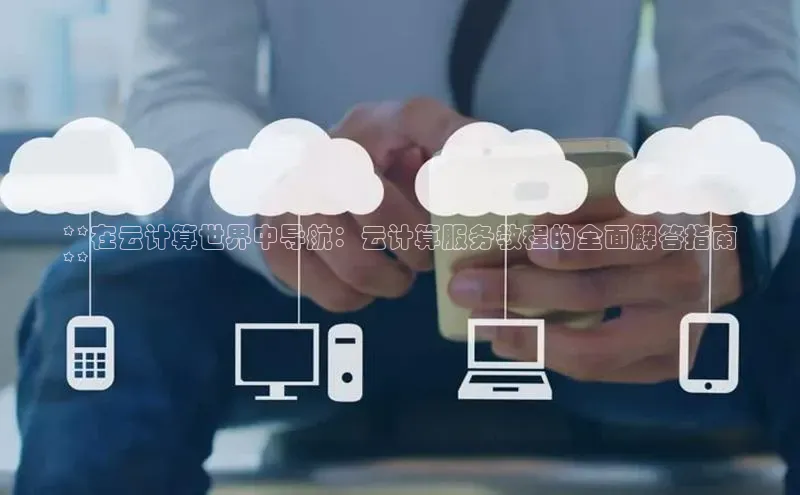 凯捷体育百度营销中心**在云计算世界中导航：云计算服务教程的全面解答指南
**
