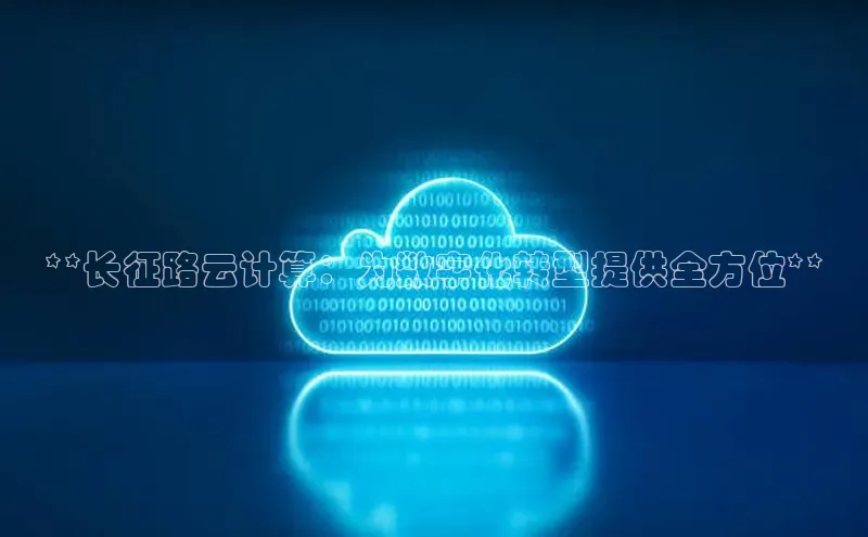 凯捷娱乐猫眼**长征路云计算：为数字化转型提供全方位**