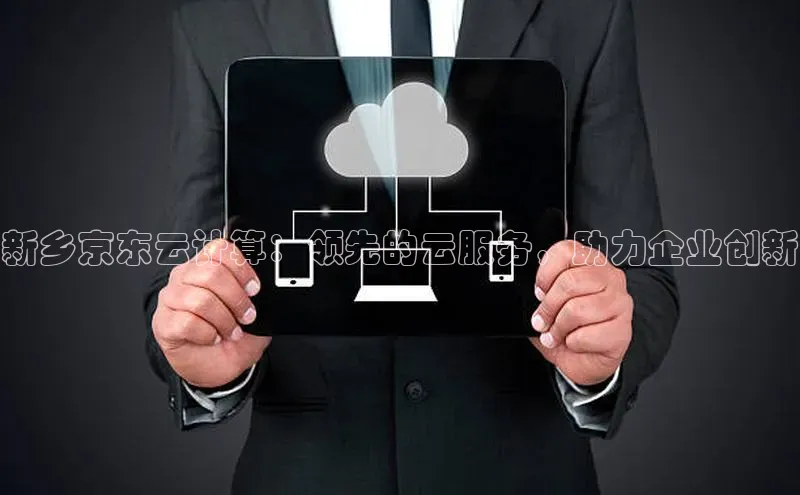 意昂4凯捷体育百度翻译App新乡京东云计算：领先的云服务，助力企业创新