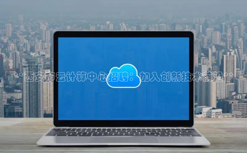 意昂4凯捷百度众测**西安市云计算中心招聘：加入创新技术前沿**