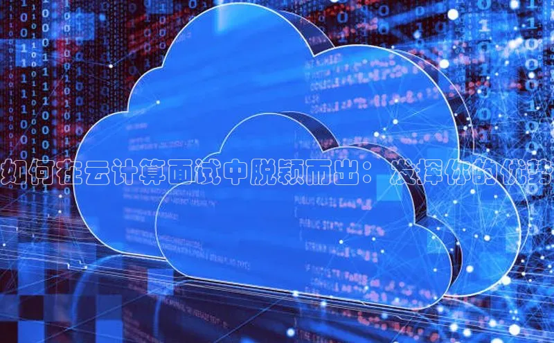 意昂4凯捷体育百度翻译App如何在云计算面试中脱颖而出：发挥你的优势