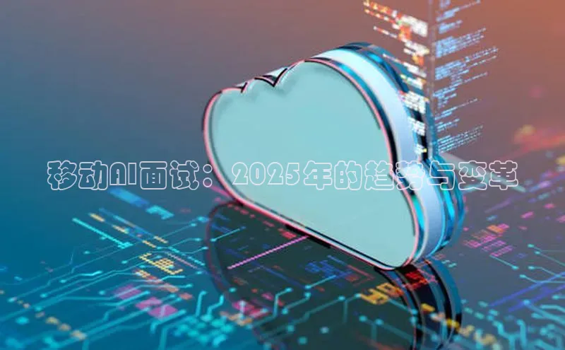 意昂4凯捷娱乐观星盘移动AI面试：2025年的趋势与变革