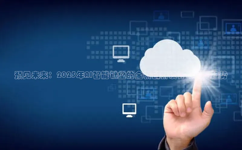 预见未来：2025年AI智能键盘的全新创新设计与应用趋势