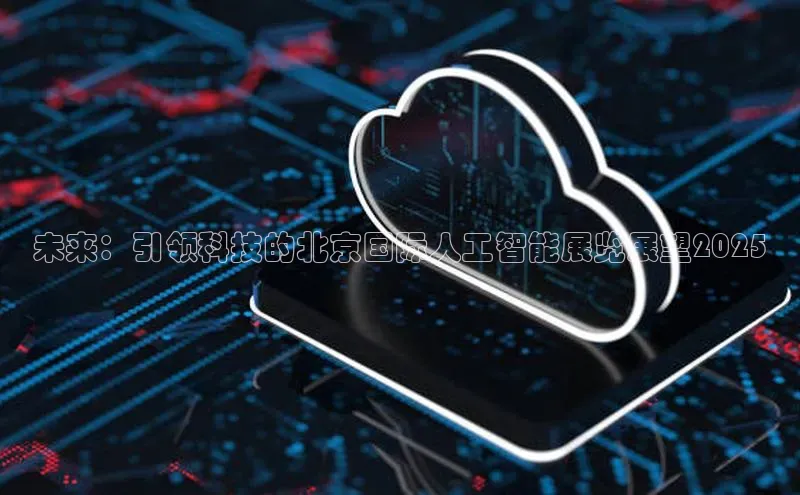 未来：引领科技的北京国际人工智能展览展望2025