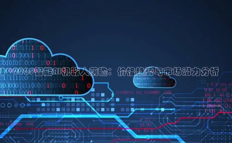 2025智能AI机器人前瞻：价格趋势与市场潜力分析