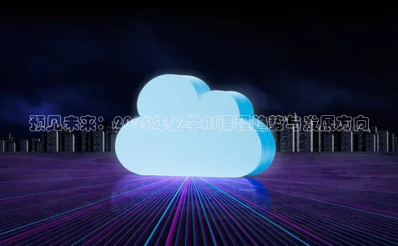 预见未来：2025年必学AI课程趋势与发展方向