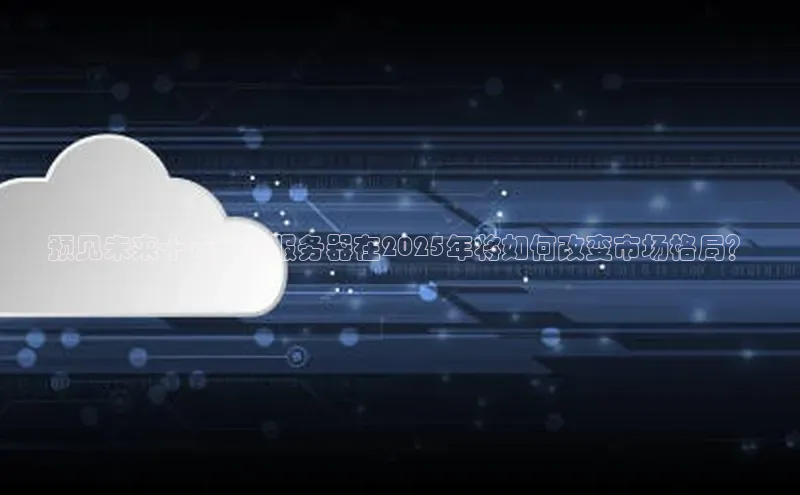 预见未来十年：AI服务器在2025年将如何改变市场格局？