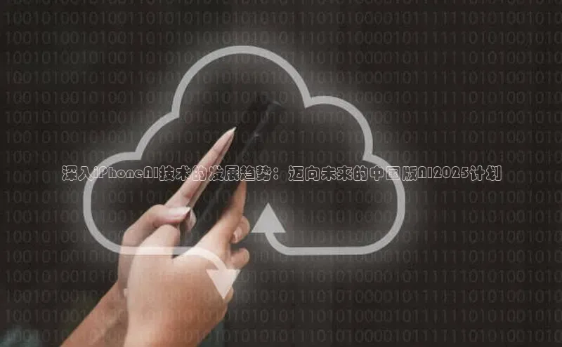 深入iPhoneAI技术的发展趋势：迈向未来的中国版AI2025计划