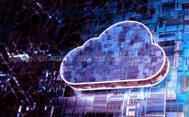 预见未来十年：AI在个人电脑领域的革新趋势分析与2025年的展望