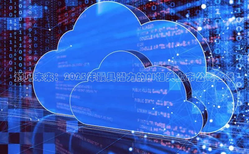 预见未来：2025年最具潜力的AI相关上市公司名单