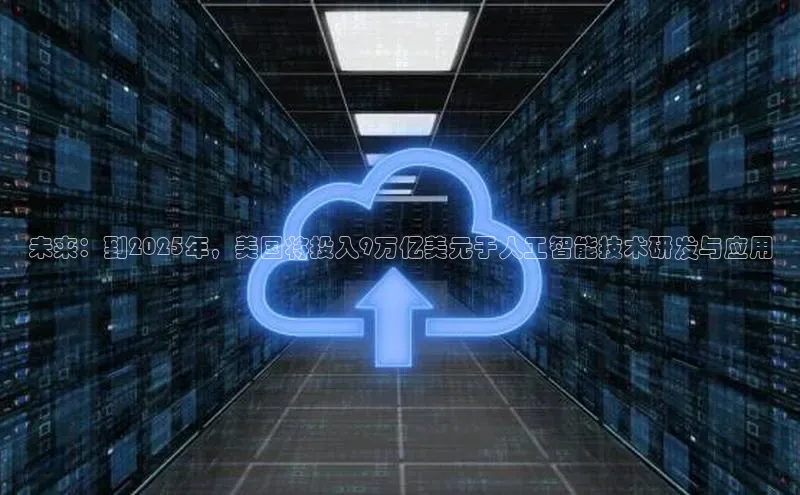 未来：到2025年，美国将投入9万亿美元于人工智能技术研发与应用
