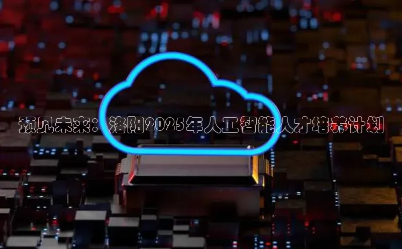 预见未来：洛阳2025年人工智能人才培养计划