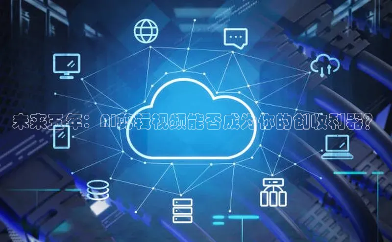 未来五年：AI剪辑视频能否成为你的创收利器？