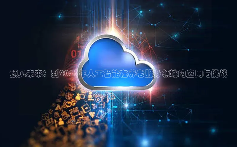 预见未来：到2025年人工智能在养老服务领域的应用与挑战