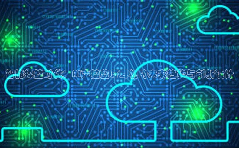 智能操控时代：AI声控蓝牙耳机的未来趋势与创新设计