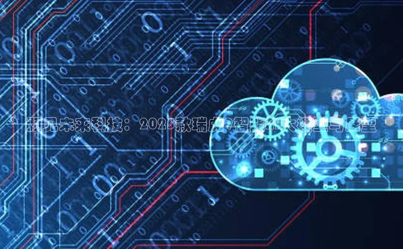 预见未来科技：2025款瑞虎9智能AI大模型与展望
