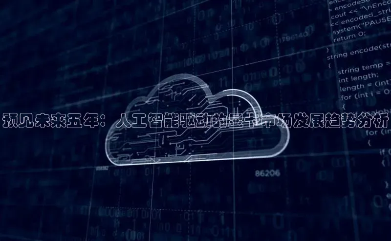 预见未来五年：人工智能驱动的显卡市场发展趋势分析