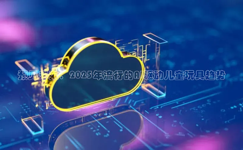 预见未来：2025年流行的AI驱动儿童玩具趋势