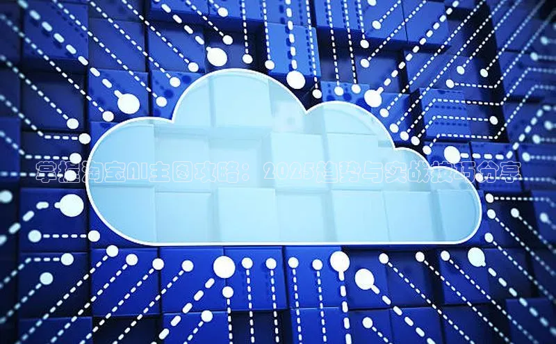 掌握淘宝AI主图攻略：2025趋势与实战技巧分享