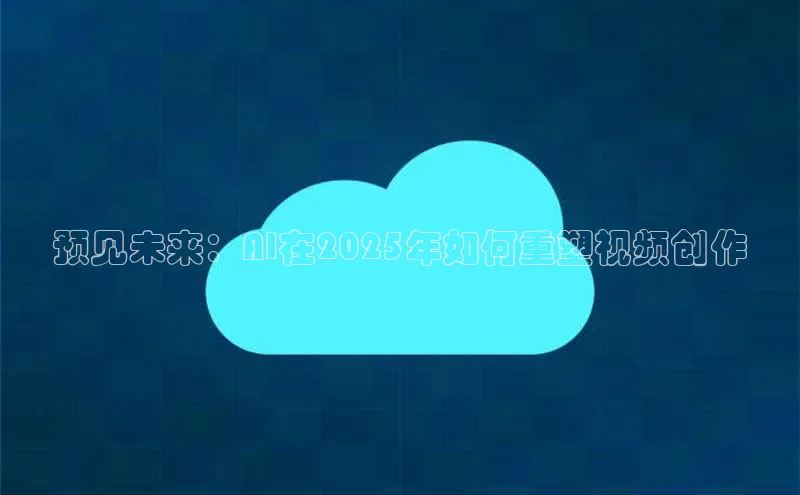 预见未来：AI在2025年如何重塑视频创作