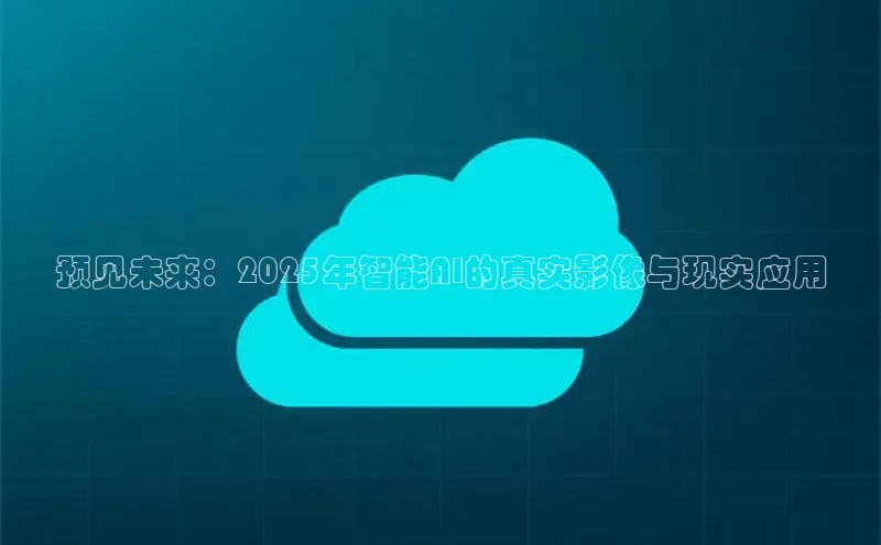 预见未来：2025年智能AI的真实影像与现实应用
