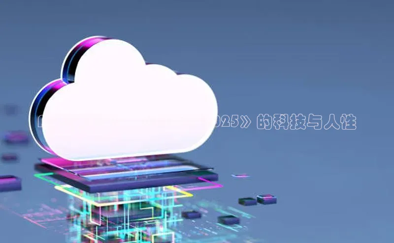 AI未来视界：《AI美剧2025》的科技与人性