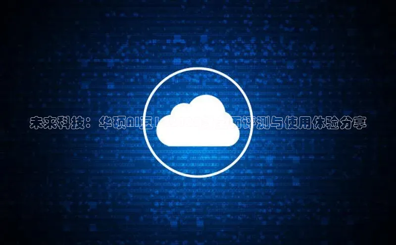 未来科技：华硕AI豆142025款全面评测与使用体验分享