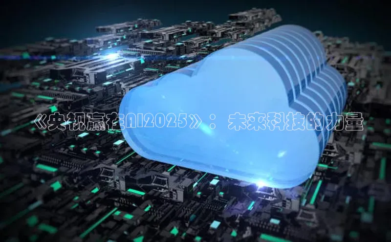 《央视赢在AI2025》：未来科技的力量