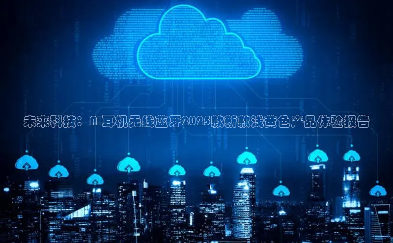 未来科技：AI耳机无线蓝牙2025款新款浅黄色产品体验报告