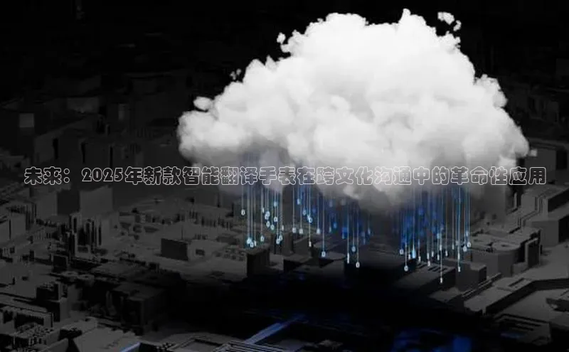 未来：2025年新款智能翻译手表在跨文化沟通中的革命性应用