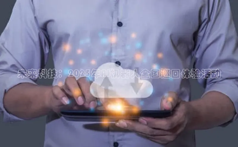 未来科技：2025年AI机器人全国巡回体验活动
